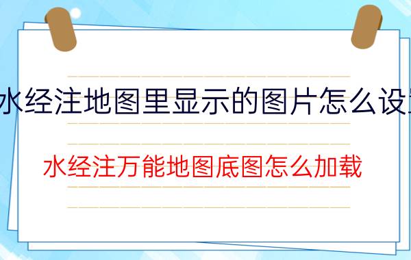 水经注地图里显示的图片怎么设置 水经注万能地图底图怎么加载？